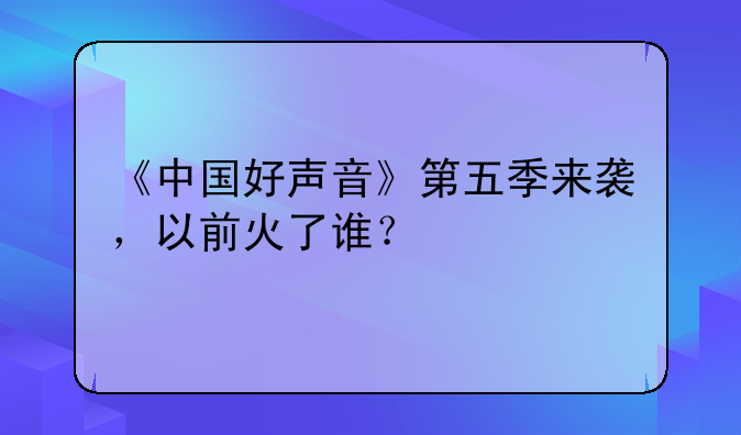 《中国好声音》第五季来袭，以前火了谁？