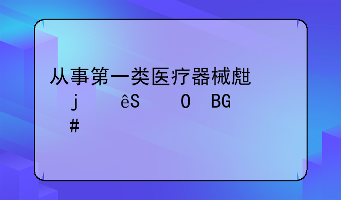 从事第一类医疗器械生产的应当向什么备案