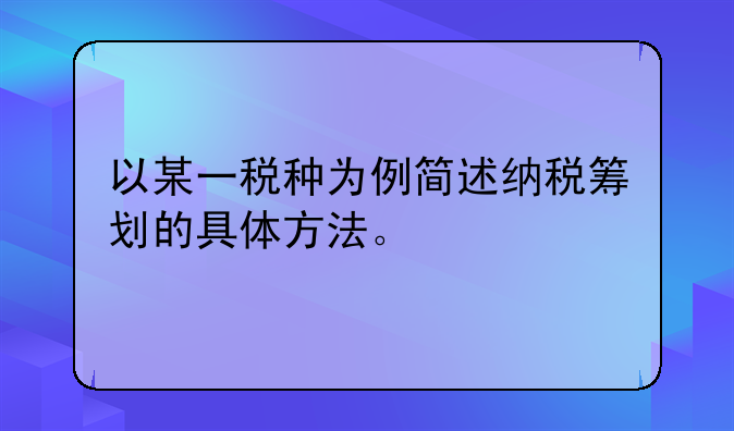 以某一税种为例简述纳税筹划的具体方法。