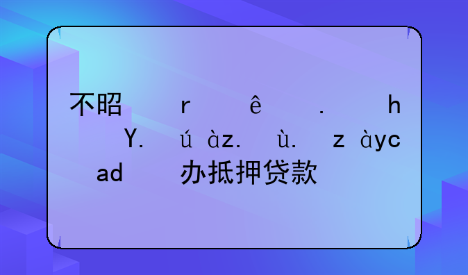 不是本人拿房产证身份证可以办抵押贷款么