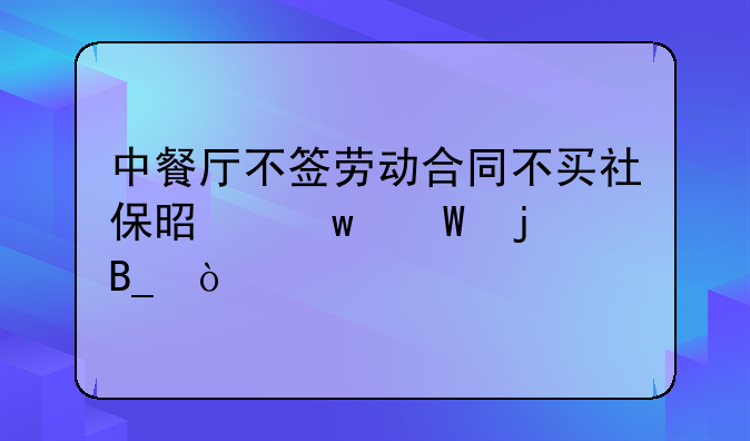 中餐厅不签劳动合同不买社保是违法的吗？