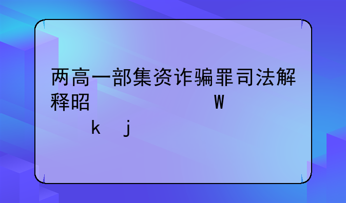 两高一部集资诈骗罪司法解释是如何规定的