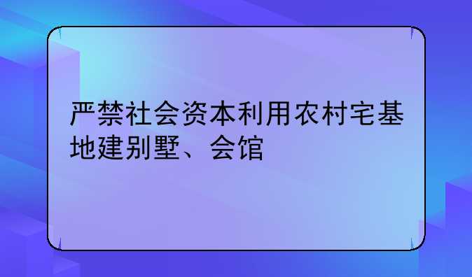 严禁社会资本利用农村宅基地建别墅、会馆