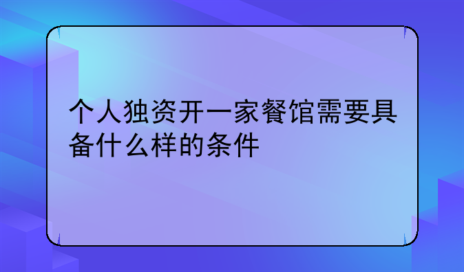 个人独资开一家餐馆需要具备什么样的条件