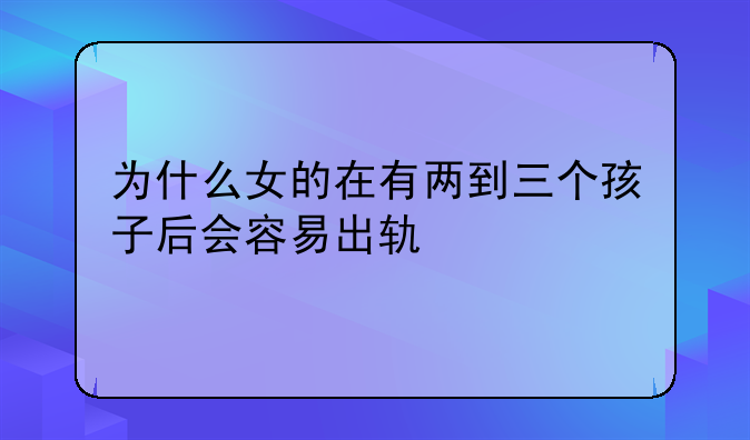 为什么女的在有两到三个孩子后会容易出轨