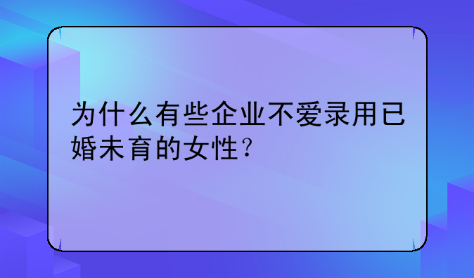 为什么有些企业不爱录用已婚未育的女性？