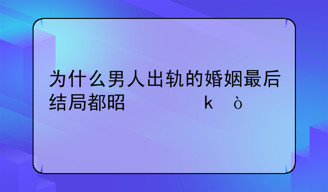 为什么男人出轨的婚姻最后结局都是离婚？