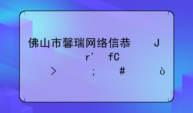 佛山市馨瑞网络信息咨询有限公司怎么样？