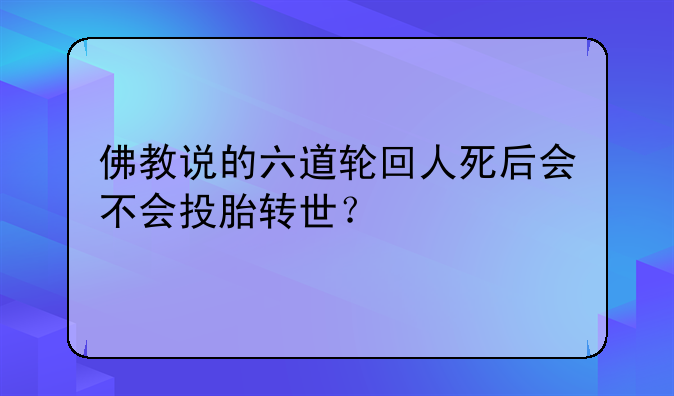 佛教说的六道轮回人死后会不会投胎转世？