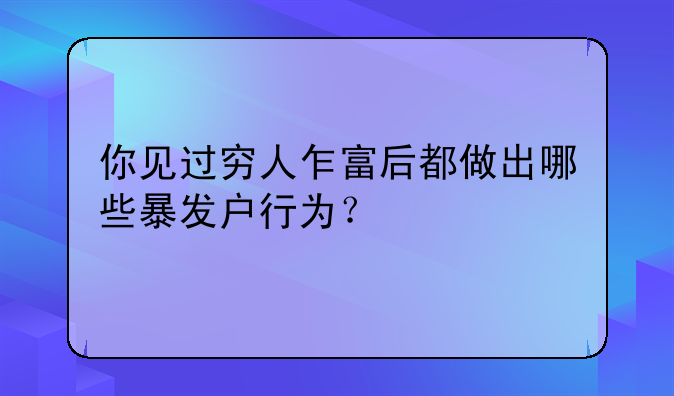 你见过穷人乍富后都做出哪些暴发户行为？