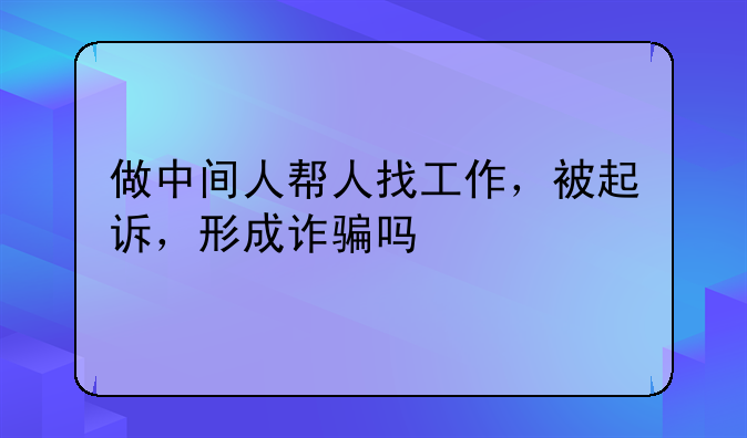 做中间人帮人找工作，被起诉，形成诈骗吗