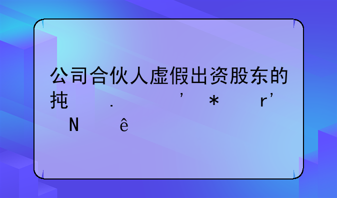 公司合伙人虚假出资股东的承担义务有哪些