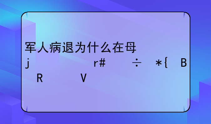 军人病退为什么在每年的678月份办理申请啊