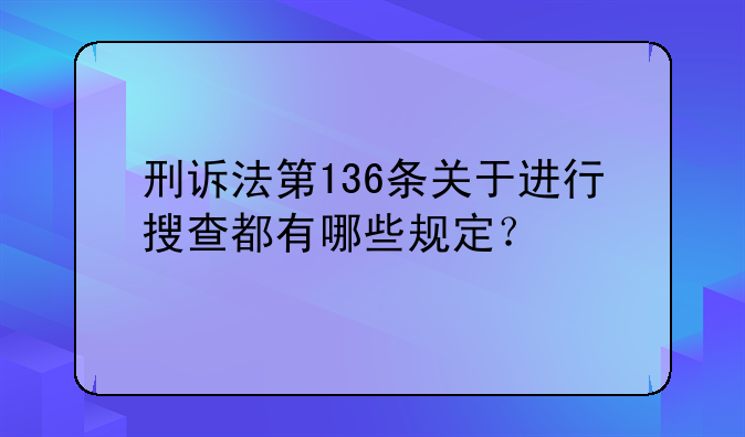 刑诉法第136条关于进行搜查都有哪些规定？