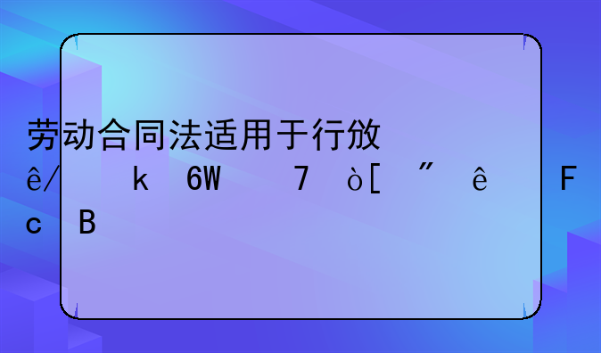 劳动合同法适用于行政事业单位编制人员吗