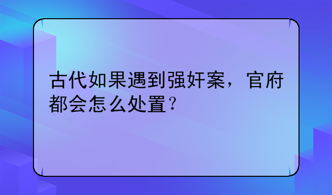 古代如果遇到强奸案，官府都会怎么处置？