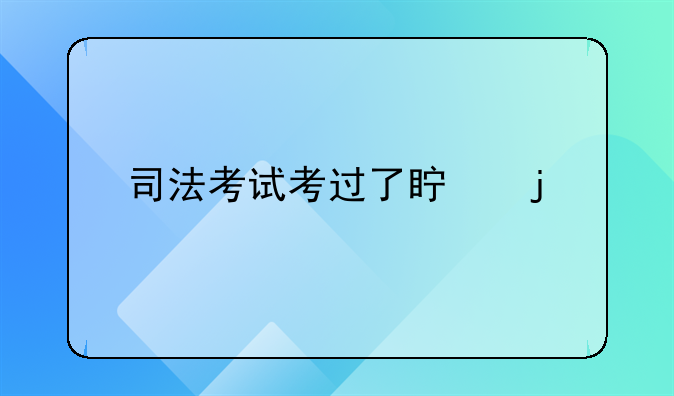 司法考试考过了真的对找工作有很大帮助吗