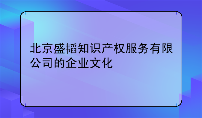 北京盛韬知识产权服务有限公司的企业文化