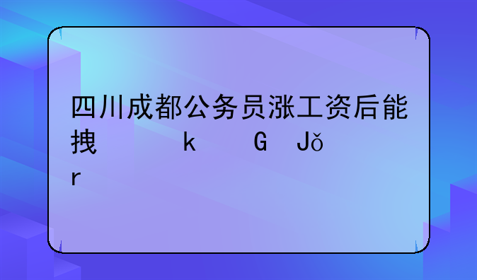 四川公务员涨工资.2025公务