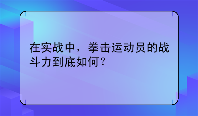 在实战中，拳击运动员的战斗力到底如何？