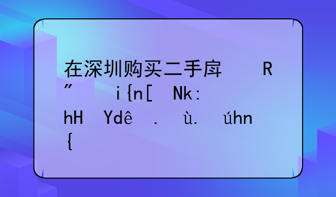 在深圳购买二手房收房时应注意哪些事项？