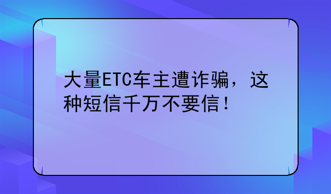 大量ETC车主遭诈骗，这种