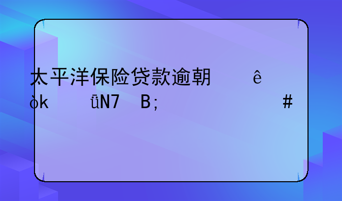 太平洋保险贷款逾期了会影响后续什么情况