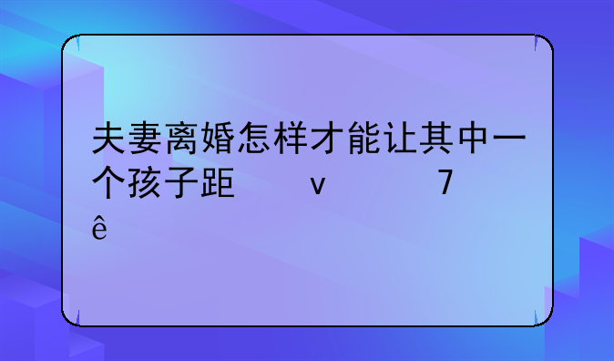 夫妻离婚怎样才能让其中一个孩子跟着母亲