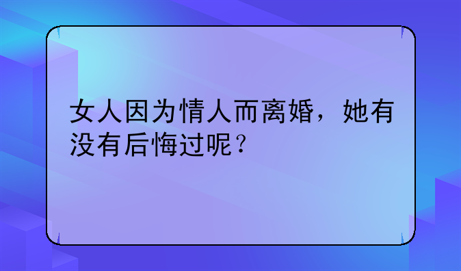 女人因为情人而离婚，她有没有后悔过呢？