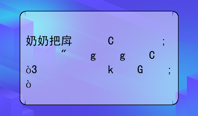 奶奶把房子赠与过户给孙子，要交多少税？