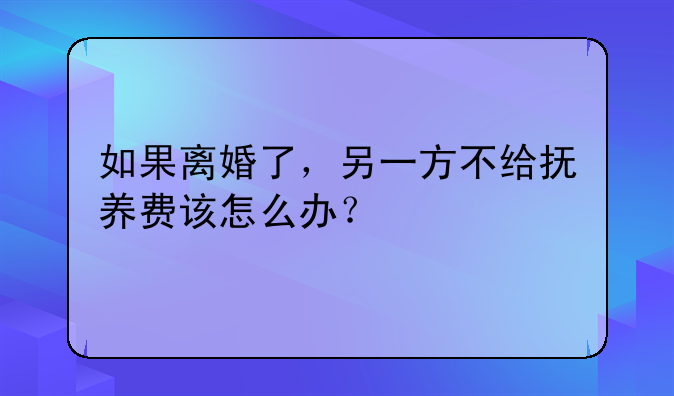 如果离婚了，另一方不给抚养费该怎么办？