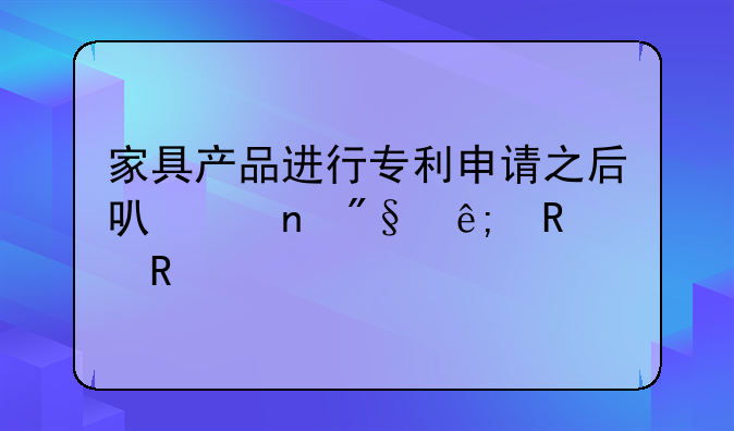 家具产品进行专利申请之后可以更利于销售