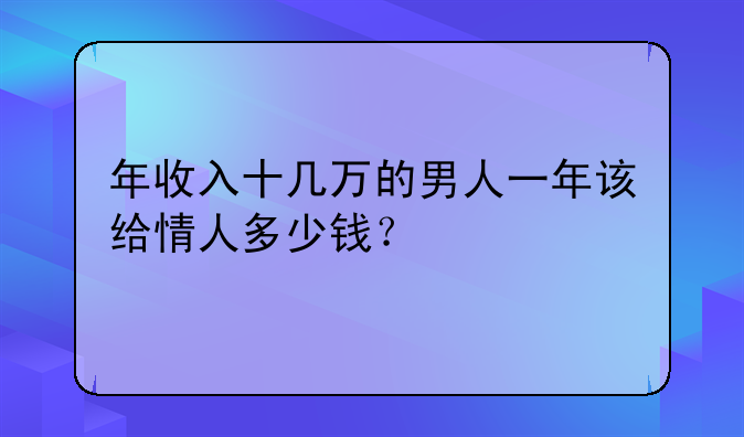 年收入十几万的男人一年该给情人多少钱？