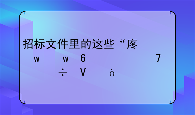 招标文件里的这些“废话”千万不要忽略！