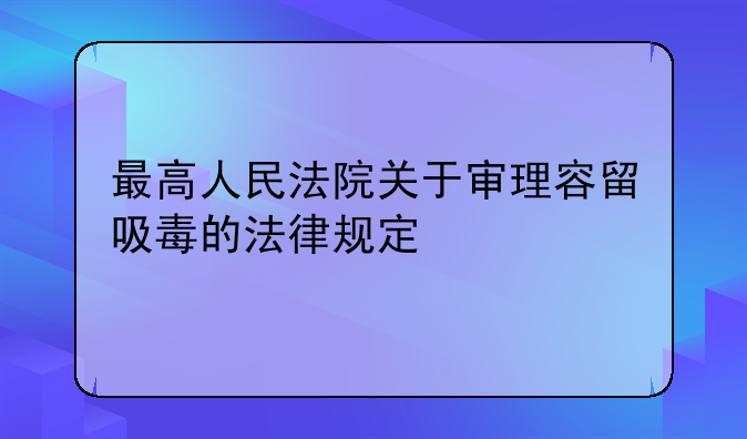 最高人民法院关于审理容留吸毒的法律规定