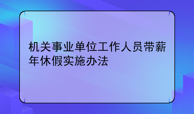 机关事业单位工作人员带薪年休假实施办法