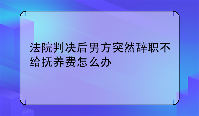 辞职后抚养费如何计算