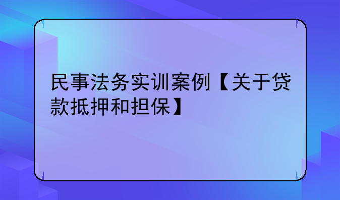 民事法务实训案例【关于贷款抵押和担保】