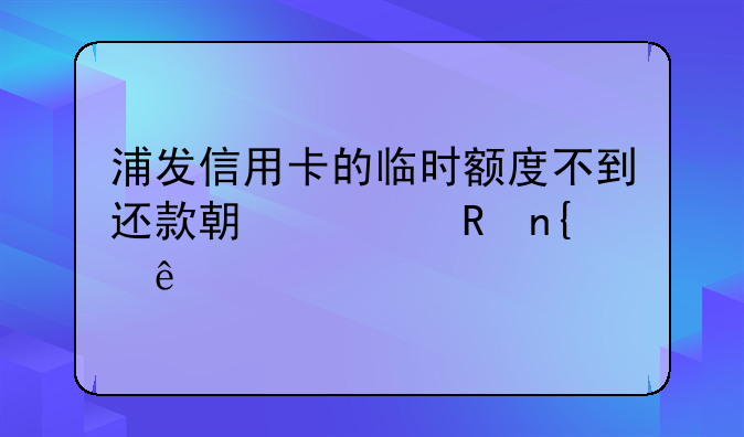 浦发信用卡的临时额度不到还款期被收回了