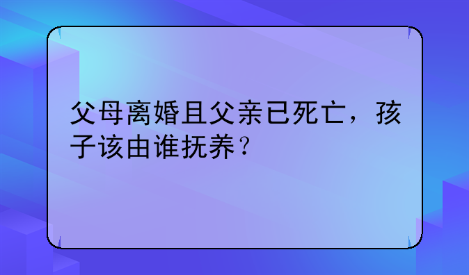 父母离婚且父亲已死亡，孩子该由谁抚养？