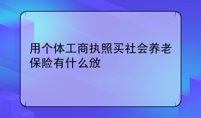 用个体工商执照买社会养老保险有什么政策