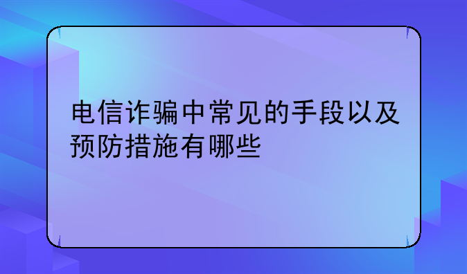 电信诈骗中常见的手段以及预防措施有哪些