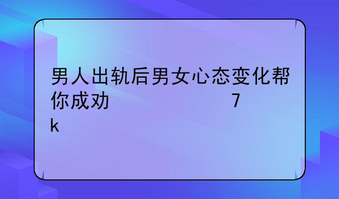 男人出轨后男女心态变化帮你成功修复婚姻