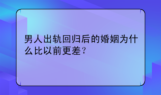 男人出轨回归后的婚姻为什么比以前更差？