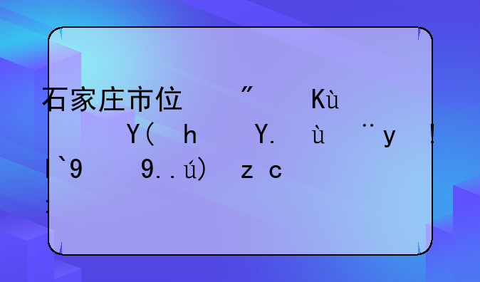 石家庄市住房保障和房产管理局的主要职责