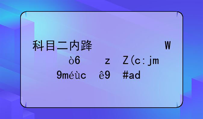 科目二内路考试起伏路行驶技巧及注意事项