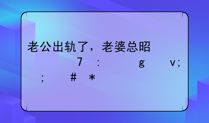 老公出轨了，老婆总是过不去这个坎怎么办