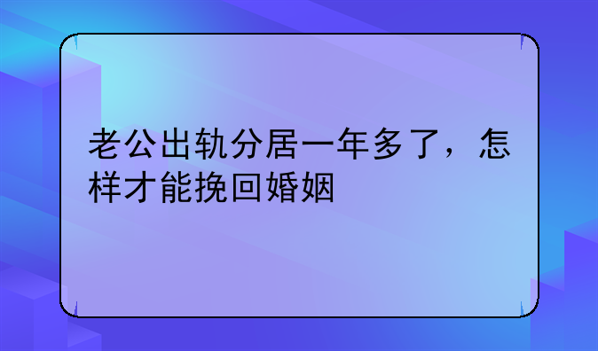 老公出轨分居一年多了，怎样才能挽回婚姻