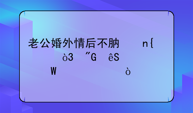 老公婚外情后不肯回家，我应该如何解决？