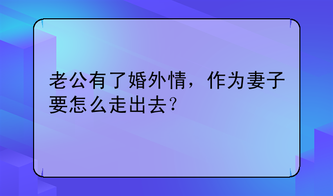 老公有了婚外情，作为妻子要怎么走出去？